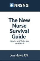 The New Nurse Survival Guide: Survive and Thrive as a New Nurse 1512063096 Book Cover