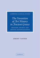 The Invention of Art History in Ancient Greece: Religion, Society and Artistic Rationalisation (Cambridge Classical Studies) 0521114225 Book Cover