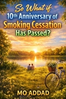 So What if 10th Anniversary of Smoking Cessation Has Passed ?: The Changes in Your Body, Mind, Work, and Family Over Time, A Real-Life Timeline of Health, Stability, and Freedom. B0GC55M1XM Book Cover