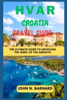 HVAR CROATIA TRAVEL GUIDE: The Ultimate Guide To Unveiling The Jewel Of The Adriatic B0CGTGTLD8 Book Cover