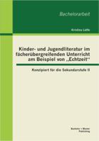 Kinder- und Jugendliteratur im fächerübergreifenden Unterricht am Beispiel von „Echtzeit": Konzipiert für die Sekundarstufe II 386341473X Book Cover