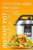 Instant Pot Cookbook: Let's Cook Under Pressure: The Essential Pressure Cooker Guide with Delicious & Healthy Recipes 1542867320 Book Cover