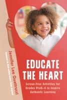 Educate the Heart: Screen-Free Activities for Grades PreK-6 to Inspire Authentic Learning 1475851855 Book Cover