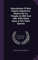 Descriptions of New Plants Collected in Mexico by C.G. Pringle, in 1890 and 1891, with Notes Upon a Few Other Species 1175029203 Book Cover