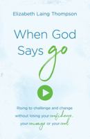 When God Says "Go": Rising to Challenge and Change without Losing Your Confidence, Your Courage, or Your Cool 1683225554 Book Cover
