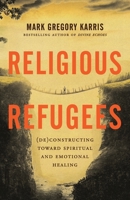 Religious Refugees : (de)Constructing Toward Spiritual and Emotional Healing 1938480554 Book Cover
