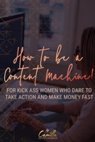 How to be a content machine!: For kick ass women who dare to take action and make money fast B088N81FHX Book Cover