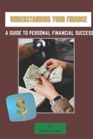 Understanding your finance: A Guide to personal financial success B0BVPB6N77 Book Cover