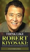 Think Like Robert Kiyosaki: Top 30 Life and Business Lessons from Robert Kiyosaki 1690406186 Book Cover