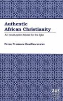 Authentic African Christianity: An Inculturation Model for the Igbo 0820444502 Book Cover