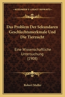 Das Problem Der Sekundaren Geschlechtsmerkmale Und Die Tierzucht: Eine Wissenschaftliche Untersuchung (1908) 1160372675 Book Cover