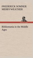 Bibliomania in the Middle Ages, or, sketches of bookworms, collectors, Bible students, scribes, and illuminators, from the Anglo-Saxon and Norman Periods to the Introduction of Printing into England, 9354940005 Book Cover