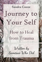 Journey to Your Self: How to Heal from Trauma (Written by Someone Who Did) 1069094315 Book Cover