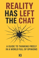 REALITY HAS LEFT THE CHAT: A Guide to thinking Freely in a Word Full of Opinion B0FSRYNTGS Book Cover