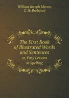 The First Book of Illustrated Words and Sentences Or, Easy Lessons in Spelling 1357014945 Book Cover