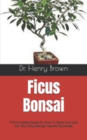 Ficus Bonsai: The Complete Guide On How To Grow And Care For Your Ficus Bonsai Tree For Dummies B09HS19L4V Book Cover