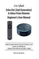 All-New Echo Dot (2nd Generation) & Alexa Voice Remote Beginner's User Manual: This Guide Gives You Just What You Need To Operate These Two Devices Like A Pro! (A 2-in-1 Guide) 1541306929 Book Cover