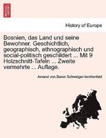 Bosnien, Das Land Und Seine Bewohner. Geschichtlich, Geographisch, Ethnographisch Und Social-Politisch Geschildert ... Mit 9 Holzschnitt-Tafeln ... Zweite Vermehrte ... Auflage. 027463287X Book Cover