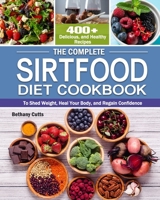 The Complete Sirtfood Diet Cookbook: 400+ Delicious, and Healthy Recipes to Shed Weight, Heal Your Body, and Regain Confidence 1649842260 Book Cover
