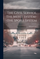 The Civil Service, The Merit System--the Spoils System 1022333119 Book Cover