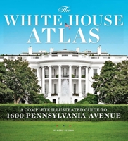 The White House Atlas: A Complete Illustrated Guide to 1600 Pennsylvania Avenue 1951274415 Book Cover