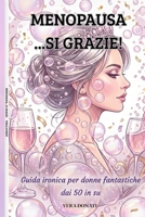 MENOPAUSA...SI GRAZIE!!!: GUIDA IRONICA PER DONNE FANTASTICHE DAI 50 IN SU' (Italian Edition) B0H4PYM6MP Book Cover