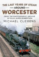 The Last Years of Steam Around Worcester: From the Photographic Archive of the Late R. E. James-Robertson 1781558698 Book Cover