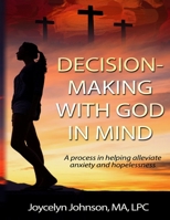 Decision Making with God in Mind: A process in helping alleviate anxiety and hopelessness 1734194200 Book Cover