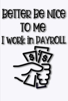 Better Be Nice To Me I Work In Payroll: Funny Work Blank Lined Journal for Co-Workers in Payroll, Human Resources, Accounting Makes a Great Secret Santa Christmas Gift or Birthday Gift 1673305865 Book Cover