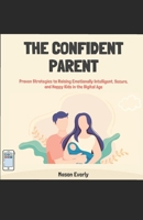 The Confident Parent: Proven Strategies to Raising Emotionally Intelligent, Secure, and Happy Kids in the Digital Age B0DZF35FC7 Book Cover