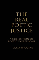 The Real Poetic Justice: A Collection of Poetic Expressions 1543901832 Book Cover