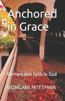 Anchored in Grace: Remarkable faith in God B0FRNCGZR3 Book Cover