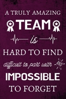 A Truly Amazing Team is Hard to Find - Difficult to Part With and Impossible to Forget: Appreciation Gifts for Team, Employees, Coworkers - Lined Blank Notebook Journal 1702157318 Book Cover