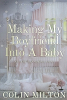 Making My Boyfriend Into A Baby: An ABDL/FemDom short story B0CR965G5J Book Cover