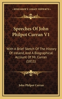 Speeches Of John Philpot Curran V1: With A Brief Sketch Of The History Of Ireland, And A Biographical Account Of Mr. Curran 1164924117 Book Cover