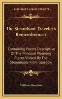 The Steamboat Traveler's Remembrancer: Containing Poems Descriptive of the Principal Watering Places Visited by the Steamboats from Glasgow 054830548X Book Cover