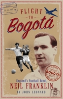 Flight to Bogata: England's Football Rebel, Neil Franklin 1785316540 Book Cover