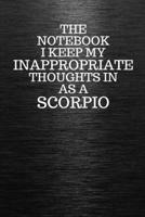 The Notebook I Keep My Inappropriate Thoughts In Aa A Scorpio: Funny Scorpio Zodiac sign Black Notebook / Journal Novelty Astrology Gift for Men, Women, Teen Boys, and Girls 1672924111 Book Cover