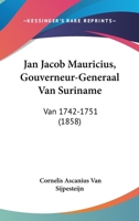 Jan Jacob Mauricius, Gouverneur-Generaal Van Suriname: Van 1742-1751 (1858) 112065047X Book Cover