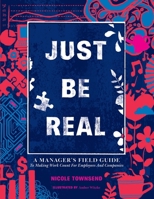 Just Be REAL: A Manager's Field Guide to Making Work Count for Employees and Companies B0CKCYMT7L Book Cover