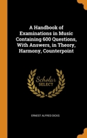 A handbook of examinations in music containing 600 questions, with answers, in theory, harmony, counterpoint, form, fugue, acoustics, musical history, ... papers as set by various examining b 1287841708 Book Cover
