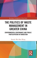 The Politics of Waste Management in Greater China: Environmental Governance and Public Participation in Transition 0367758997 Book Cover