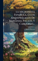La Micronesia Española, Ã" Los ArchiprÃ(c)lagos De Marianas, Palaos, Y Carolinas... (Spanish Edition) 1024551547 Book Cover