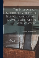 The History of Negro Servitude in Illinois, and of the Slavery Agitation in That State 1015761291 Book Cover