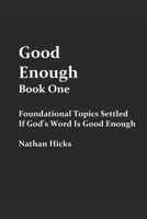 Good Enough Book 1: Foundational Topics Settled If God's Word Is Good Enough B086B7HSVR Book Cover