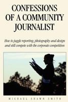 Confessions of a Community Journalist: How to Juggle Reporting, Photography and Design and Still Compete with Daily Newspapers and TV 1475187130 Book Cover