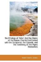 The Privilege of Peter: And the Claims of the Roman Church Confronted with the Scriptures, the Councils, and the Testimony of the Popes Themselves 1165677326 Book Cover