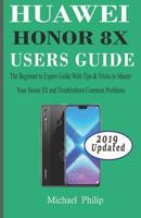 Huawei Honor 8x Users Guide: The Beginner to Expert Guide with Tips & Tricks to Master Your Honor 8X and Troubleshoot Common Problems 1095406779 Book Cover