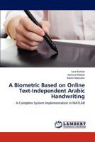 A Biometric Based on Online Text-Independent Arabic Handwriting: A Complete System Implementation in MATLAB 3848486873 Book Cover
