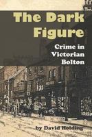 The Dark Figure: Crime in Victorian Bolton 1798216957 Book Cover